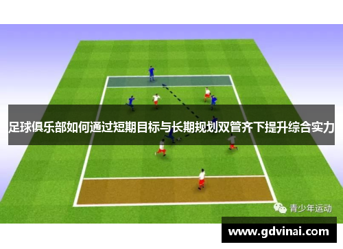 足球俱乐部如何通过短期目标与长期规划双管齐下提升综合实力